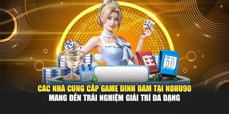 Các nhà cung cấp game đình đám tại Nohu90 mang đến trải nghiệm giải trí đa dạng