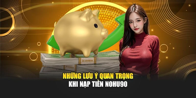 Những lưu ý quan trọng khi nạp tiền Nohu90